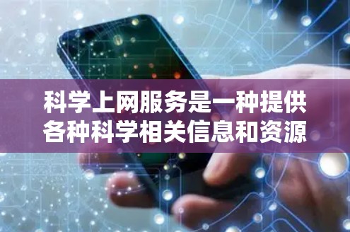 科学上网服务是一种提供各种科学相关信息和资源的在线平台。它旨在帮助用户获取科学知识、参与学术研究、分享研究成果,并促进科学交流。以下是对科学上网服务的详细解释 科学上网服务是一种提供各种科学相关信息和资源的在线平台。它旨在帮助用户获取科学知识、参与学术研究、分享研究成果,并促进科学交流。以下是对科学上网服务的详细解释