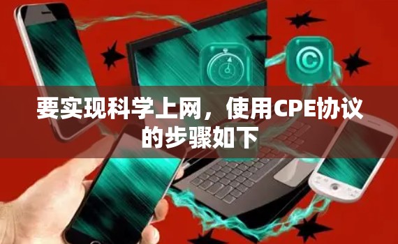 要实现科学上网，使用CPE协议的步骤如下