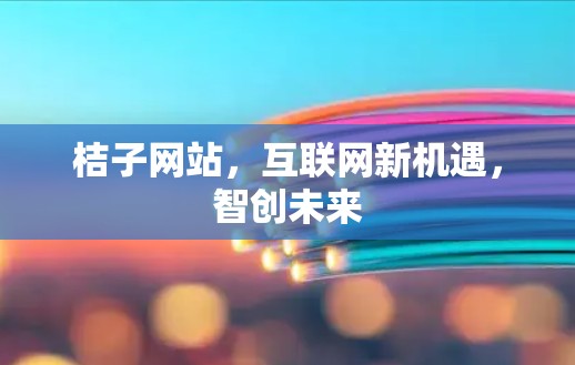 桔子网站,互联网新机遇,智创未来 桔子网站,互联网新机遇,智创未来