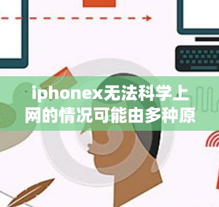 iphonex无法科学上网的情况可能由多种原因引起，包括网络连接问题、配置错误、防火墙设置不当等。以下是一些常见原因及解决方法，您可以根据具体情况调整