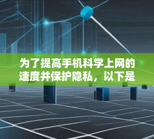 为了提高手机科学上网的速度并保护隐私，以下是一些步骤建议