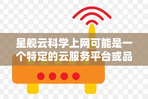 星舰云科学上网可能是一个特定的云服务平台或品牌名称，具体含义需要更多的上下文来确认。如果你指的是某个特定的平台或服务，建议提供更多上下文信息，以便更准确地回答