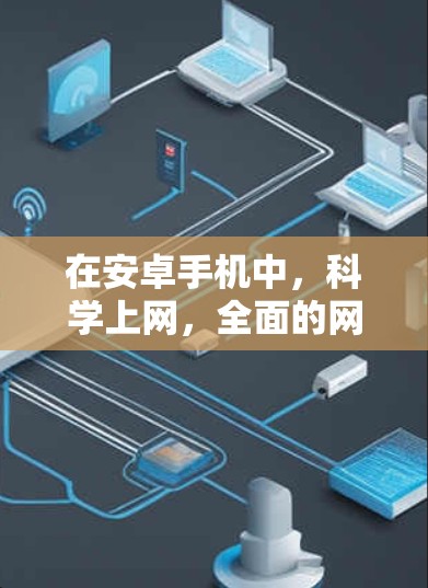 在安卓手机中,科学上网,全面的网络体验 在安卓手机中,科学上网,全面的网络体验