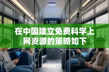 在中国建立免费科学上网资源的策略如下 在中国建立免费科学上网资源的策略如下