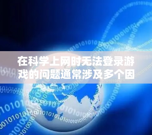 在科学上网时无法登录游戏的问题通常涉及多个因素。以下是逐步的解决方案