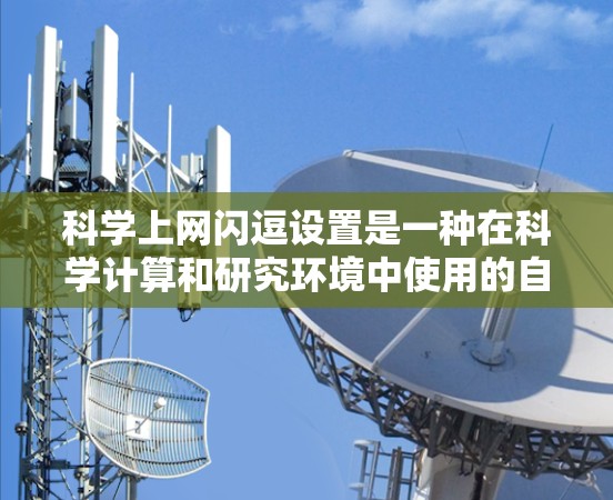 科学上网闪逗设置是一种在科学计算和研究环境中使用的自动功能，旨在自动检测和处理网络不稳定情况，减少用户因网络不稳定而产生的不便，同时保护用户数据安全。以下是该功能的详细信息