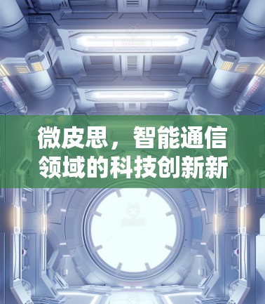 微皮思，智能通信领域的科技创新新范式