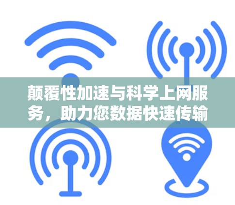 颠覆性加速与科学上网服务，助力您数据快速传输