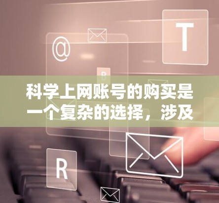 科学上网账号的购买是一个复杂的选择，涉及多方面的考虑。以下是对科学上网账号的详细分析和建议