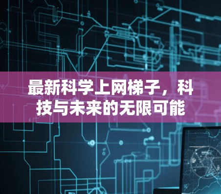 最新科学上网梯子，科技与未来的无限可能