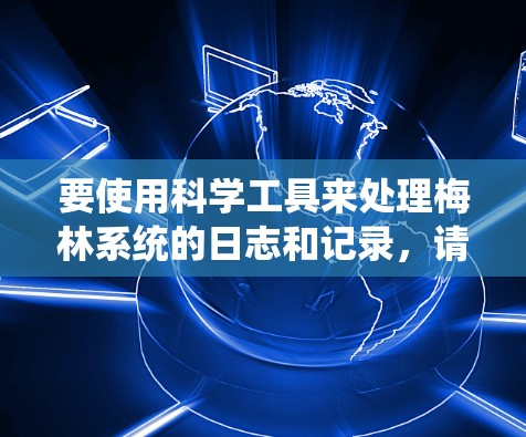要使用科学工具来处理梅林系统的日志和记录,请按照以下步骤操作 要使用科学工具来处理梅林系统的日志和记录,请按照以下步骤操作