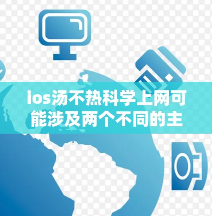 ios汤不热科学上网可能涉及两个不同的主题，需要进一步澄清
