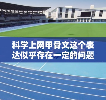 科学上网甲骨文这个表达似乎存在一定的问题，可能是一个拼写错误或误解。为了更好地帮助您，我需要了解您具体的问题或需求是什么。以下是一些可能的解释和方向