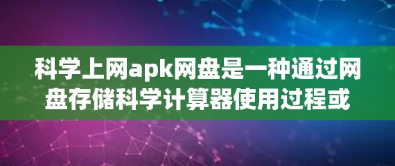 科学上网apk网盘是一种通过网盘存储科学计算器使用过程或设置的方式，旨在方便用户随时访问或使用。以下是对这一概念的详细解释