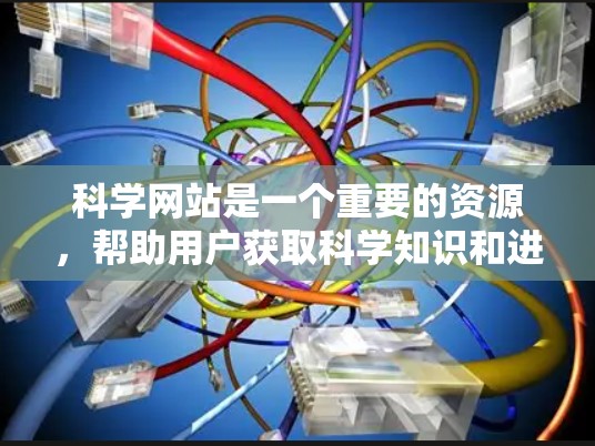 科学网站是一个重要的资源，帮助用户获取科学知识和进行学术研究。以下是一些步骤和建议，帮助你更好地找到适合科学上网的网站