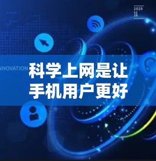 科学上网是让手机用户更好地控制上网自由的功能，具体操作步骤如下