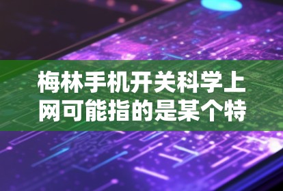 梅林手机开关科学上网可能指的是某个特定品牌或地区提供的手机开关科学上网功能。以下是一些可能的解决方案和信息