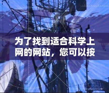 为了找到适合科学上网的网站，您可以按照以下步骤进行探索和筛选