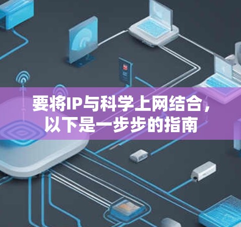 要将IP与科学上网结合，以下是一步步的指南