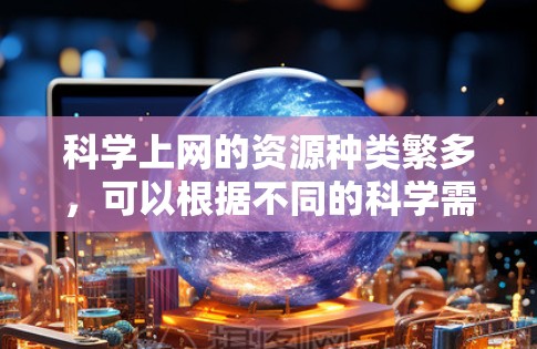 科学上网的资源种类繁多，可以根据不同的科学需求选择合适的平台和工具。以下是一些推荐的科学上网资源，涵盖学习、计算和研究等各个方面