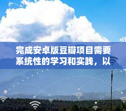 完成安卓版豆瓣项目需要系统性的学习和实践，以下是一个详细且结构化的步骤指南