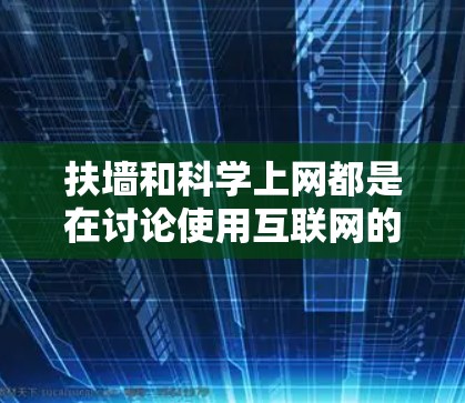 扶墙和科学上网都是在讨论使用互联网的方式，但它们各自有不同的含义和应用场景