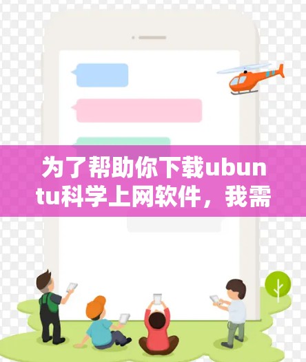 为了帮助你下载ubuntu科学上网软件，我需要了解你具体需要什么功能。以下是一些常用的可能性，供你参考