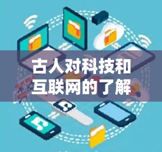 古人对科技和互联网的了解和态度是值得我们学习的。古人对科技的认识往往更偏向于智慧和哲学层面，而非现代科技的复杂性和实用性。以下是对科学上网这一问题的简要分析和理解