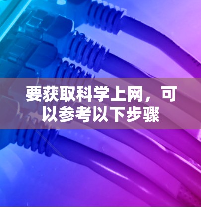 要获取科学上网，可以参考以下步骤
