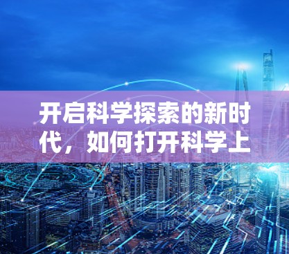 开启科学探索的新时代，如何打开科学上网环境