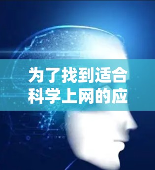 为了找到适合科学上网的应用程序，您可以按照以下步骤进行
