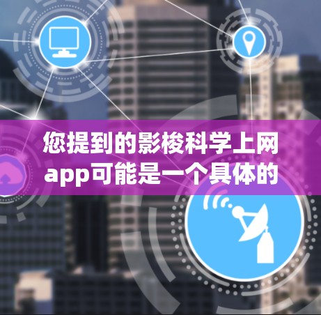 您提到的影梭科学上网app可能是一个具体的科学应用或网站名称，但目前没有明确的信息。为了帮助您找到相关内容，建议您