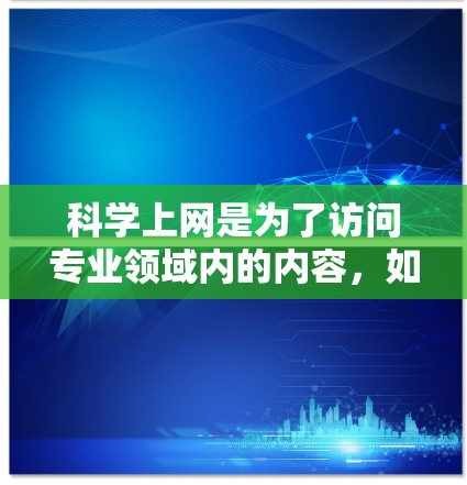 科学上网是为了访问专业领域内的内容，如学术研究、科学研究或医疗信息，需遵循特定的安全和技术标准。以下是对科学上网的详细分析和建议