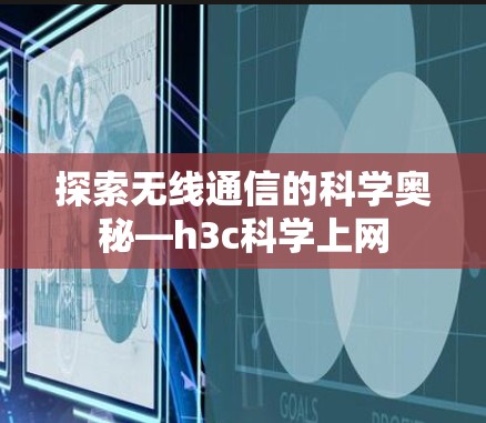 探索无线通信的科学奥秘—h3c科学上网