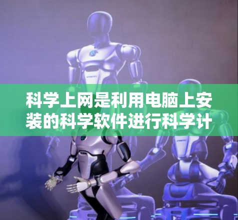 科学上网是利用电脑上安装的科学软件进行科学计算、数据分析和实验模拟的全过程。以下是一些关于科学上网的实用指南
