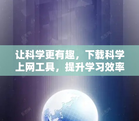 让科学更有趣，下载科学上网工具，提升学习效率