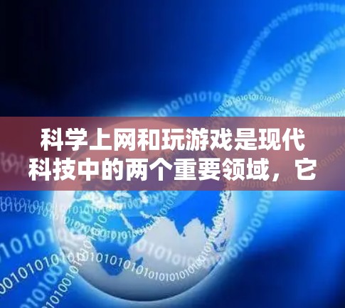 科学上网和玩游戏是现代科技中的两个重要领域，它们各有其独特的作用和挑战。以下是对这两个领域的科学使用和伦理考量的详细分析