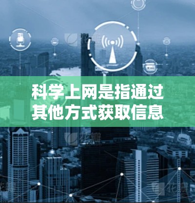 科学上网是指通过其他方式获取信息或进行操作，而非依赖网络设备。以下是一个科学上网的方法指南，以提高效率和准确性