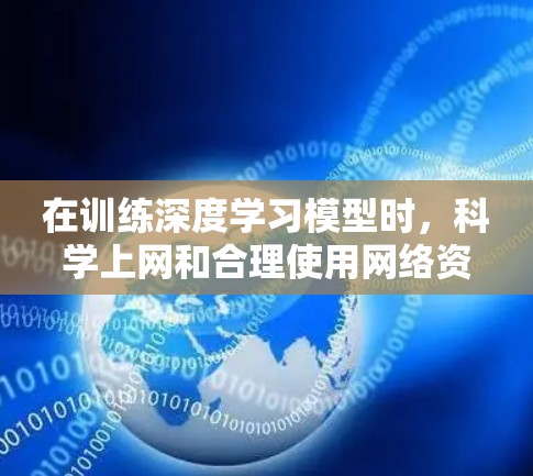 在训练深度学习模型时，科学上网和合理使用网络资源是非常重要的。以下是一些科学上网的方法，可以帮助你高效地训练模型