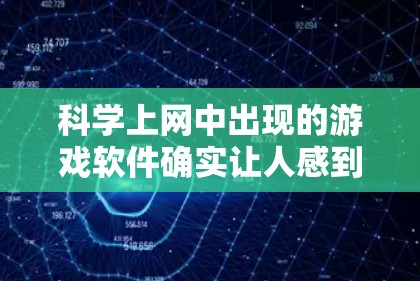 科学上网中出现的游戏软件确实让人感到意外，但它们的设计和功能往往是为了更高效地利用科学工具和应用，而不是单纯为了娱乐。以下是对这些游戏软件的详细分析