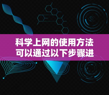 科学上网的使用方法可以通过以下步骤进行