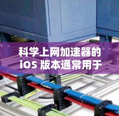 科学上网加速器的 iOS 版本通常用于在网页上运行复杂的科学计算和编程工具。以下是关于科学上网加速器的 iOS 版本的详细介绍