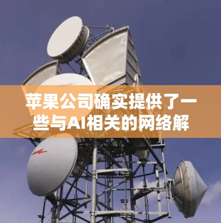苹果公司确实提供了一些与AI相关的网络解决方案，这些工具可以帮助用户进行科学计算和数据分析。以下是苹果在这一领域的一些相关信息
