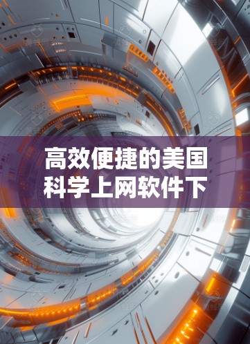 高效便捷的美国科学上网软件下载