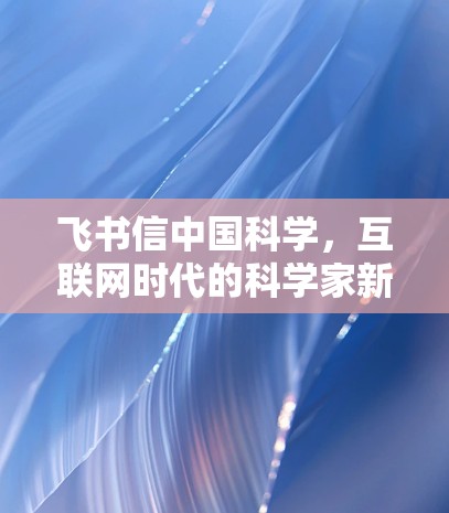 飞书信中国科学,互联网时代的科学家新社交平台 飞书信中国科学,互联网时代的科学家新社交平台