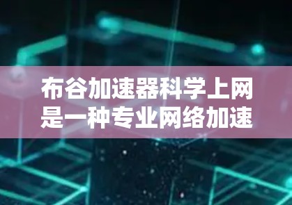 布谷加速器科学上网是一种专业网络加速工具，旨在提升网络连接速度。以下是使用布谷加速器科学上网的步骤和分析