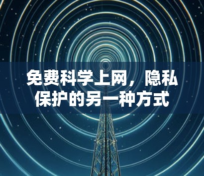 免费科学上网，隐私保护的另一种方式
