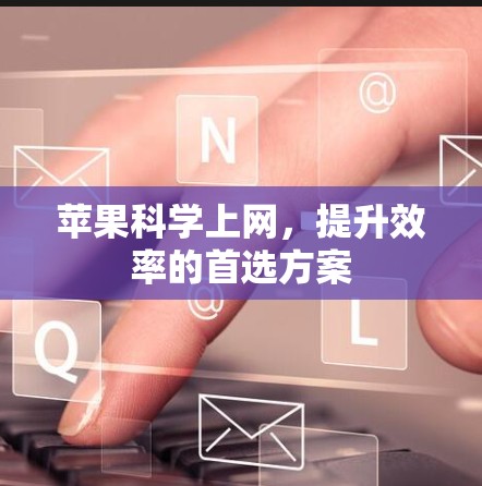 苹果科学上网，提升效率的首选方案