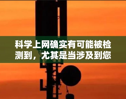 科学上网确实有可能被检测到,尤其是当涉及到您使用的科学软件、实验数据或在线服务时。虽然你的隐私和数据可能会受到检测,但通常可以通过以下方式来保护自己 科学上网确实有可能被检测到,尤其是当涉及到您使用的科学软件、实验数据或在线服务时。虽然你的隐私和数据可能会受到检测,但通常可以通过以下方式来保护自己
