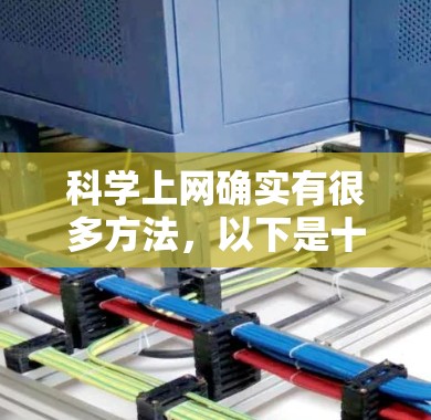 科学上网确实有很多方法,以下是十种常见的上网方式,每种方法都有其独特的特点和应用场景 科学上网确实有很多方法,以下是十种常见的上网方式,每种方法都有其独特的特点和应用场景